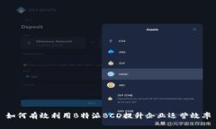 如何有效利用B特派BCD提升企业运营效率