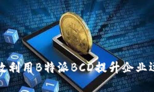 如何有效利用B特派BCD提升企业运营效率