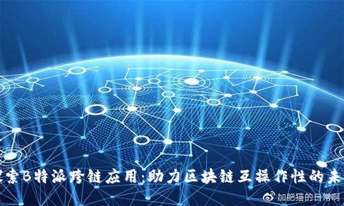 探索B特派跨链应用:助力区块链互操作性的未来