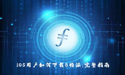 iOS用户如何下载B特派:完整指南