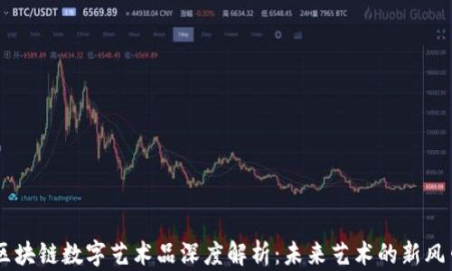
区块链数字艺术品深度解析：未来艺术的新风口