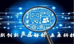 区块链最新创新产品解析：未来科技的引领者