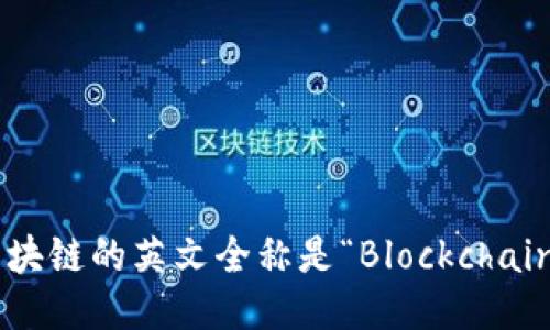 区块链的英文全称是“Blockchain”。