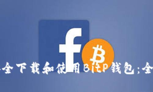 如何安全下载和使用BitP钱包：全面指南