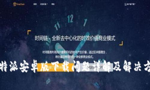 比特派安卓版下载问题详解及解决方案