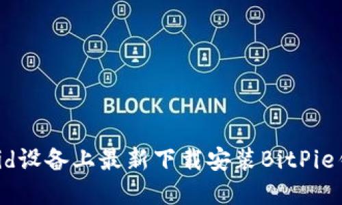 如何在Android设备上最新下载安装BitPie钱包：完整指南
