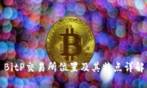 BitP交易所位置及其特点详解