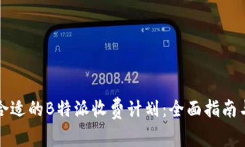 如何选择合适的B特派收费计划：全面指南与实用技巧