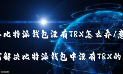 意思比特派钱包没有TRX怎么弄/意思

如何解决比特派钱包中没有TRX的问题