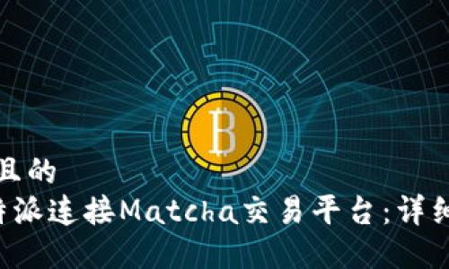 思考一个并且的
如何通过B特派连接Matcha交易平台：详细步骤与技巧