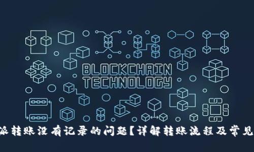 如何解决B特派转账没有记录的问题？详解转账流程及常见故障排除方法