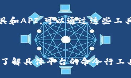 区块链命令的具体打印或输出命令通常依赖于不同的区块链平台和其提供的工具。以下是一些常见区块链技术和开发环境中的打印命令或相关操作：

### 比特币（Bitcoin）

对于比特币区块链，开发者通常使用比特币核心客户端的命令行工具。可以通过以下命令行工具打印区块链信息。

- **获取当前区块高度**：
  ```
  bitcoin-cli getblockcount
  ```

- **获取区块信息**：
  ```
  bitcoin-cli getblock blockhash
  ```

- **获取交易信息**：
  ```
  bitcoin-cli getrawtransaction txid
  ```

### 以太坊（Ethereum）

在以太坊区块链上，开发者可以使用Geth或其他客户端。

- **获取区块信息**：
  ```
  eth.getBlock(blockNumber)
  ```

- **获取交易信息**：
  ```
  eth.getTransaction(txHash)
  ```

- **打印钱包地址**：
  ```
  web3.eth.accounts[0]
  ```

### 超级账本（Hyperledger）

在Hyperledger Fabric中，开发者可以使用CLI命令打印区块链状态。

- **查询链码**：
  ```
  peer chaincode query -C mychannel -n mycc -c '{