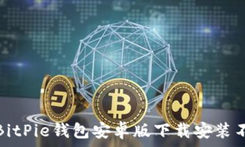   
如何解决BitPie钱包安卓版下载安装不了的问题
