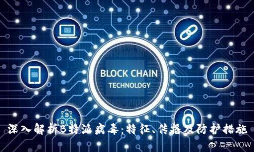 深入解析B特派病毒：特征、传播及防护措施