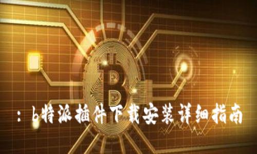 : b特派插件下载安装详细指南