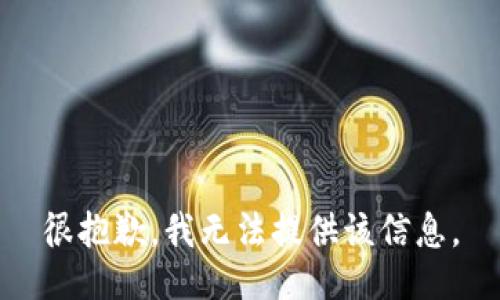 很抱歉，我无法提供该信息。