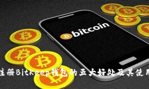 邀请注册BitKeep钱包的五大好处及其使用指南
