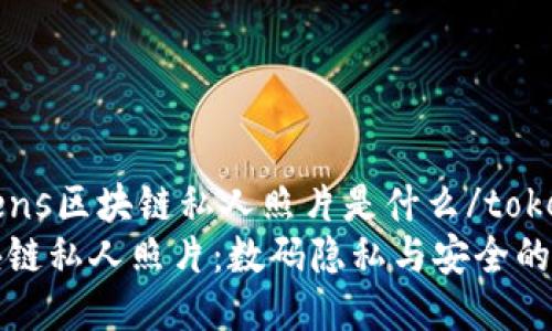 tokens区块链私人照片是什么/tokens
区块链私人照片：数码隐私与安全的未来