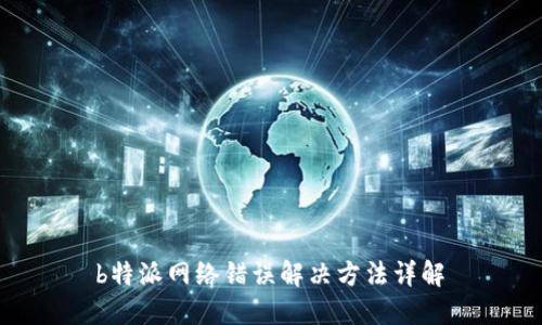  b特派网络错误解决方法详解 