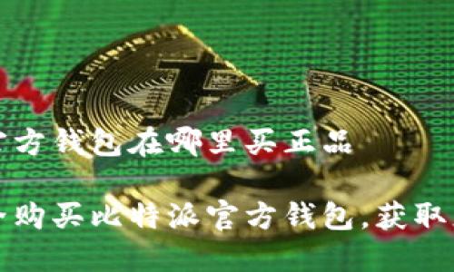 比特派官方钱包在哪里买正品

如何安全购买比特派官方钱包，获取正品保障