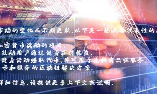 区块链健身项目的名称可能会随着市场的变化而不断更新。以下是一些具有代表性的区块链健身项目名称，可以作为参考：

1. **Fitcoin**：通过健身活动获得加密货币奖励的项目。
2. **HealthyFi**：结合健康和金融，鼓励用户通过健身获得收益。
3. **Sweatcoin**：用户通过走路和健身活动赚取代币，并可用于兑换商品或服务。
4. **GymCoin**：专注于健身房会员卡和服务的区块链解决方案。

如果您需要具体某个项目的介绍或详细信息，请提供更多上下文或说明。