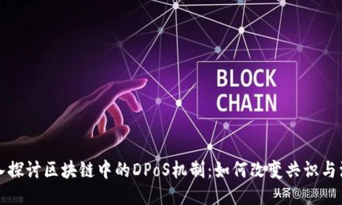深入探讨区块链中的DPoS机制：如何改变共识与治理