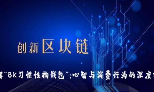 理解“BK习惯性掏钱包”：心智与消费行为的深度分析
