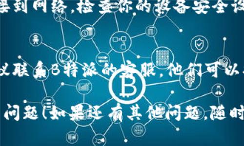 如果你在使用B特派时遇到“网络错误”的提示，这可能是由多种原因造成的。以下是一些可能的解决方案，供你参考：

### 1. 检查网络连接
首先，确保你的网络连接正常。可以尝试以下步骤：
- **重启路由器**：无论是Wi-Fi还是有线连接，重启网络设备通常能够解决暂时的连接问题。
- **切换网络**：如果你使用的是Wi-Fi，可以尝试切换到手机数据网络，或反之。
- **测试其他网站或应用**：打开其他网站或应用，检查是否也有类似的网络问题。

### 2. 更新应用版本
确保你使用的B特派应用是最新版本。过时的版本可能存在Bug或兼容性问题。可以通过以下步骤更新应用：
- **Android用户**：前往Google Play商店，搜索“B特派”，查看是否有可用更新。
- **iOS用户**：前往App Store，检查B特派的更新。

### 3. 清理缓存
应用缓存有时会导致问题，可以通过以下步骤清理缓存：
- **Android设备**：
  1. 进入“设置”。
  2. 找到“应用管理”或“应用”。
  3. 找到B特派，点击进入。
  4. 点击“存储”，然后选择“清除缓存”。
  
- **iOS设备**：由于iOS不提供单独清理缓存的选项，你可以选择删除应用后重新安装。

### 4. 重启手机
有时，简单的重启设备可以解决意想不到的问题。可以尝试关闭手机，然后再开启。

### 5. 检查服务器状态
B特派的服务器可能在进行维护或出现故障。可以通过访问B特派的官网或官方社交媒体页面，查看是否有相关的公告。

### 6. 重新安装应用
如果以上措施都无效，可以尝试卸载B特派应用，然后重新安装。这样可以确保你获得一个全新的应用安装。

### 7. 防火墙和安全设置
有时，防火墙或安全软件可能会阻止应用连接到网络。检查你的设备安全设置，确保允许B特派通过网络连接。

### 8. 联系客服
如果尝试了所有方法仍然无法解决问题，建议联系B特派的客服，他们可以提供专业的帮助和指导。

希望以上方法能够帮助你解决“网络错误”的问题！如果还有其他问题，随时欢迎提问。