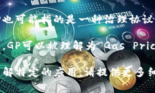 在金融和科技领域，特别是在涉及区块链的上下文中，“gp”可以有几种不同的含义。以下是一些可能的解释：

1. **General Partner（普通合伙人）**: 在私募股权投资和风险投资中，GP通常指的是普通合伙人，通常负责投资决策和管理投资基金的运营。

2. **Governing Protocol（治理协议）**: 在区块链中，GP也可能指的是一种治理协议，负责在去中心化网络中管理和制定规则。

3. **Gas Price（燃料价格）**: 在以太坊等区块链平台上，GP可以被理解为“Gas Price”，即执行交易或智能合约所需支付的费用。

如果您对“区块链gp”的具体上下文有特定的要求或希望了解特定的应用，请提供更多细节，以便我能为您提供更精确的信息。