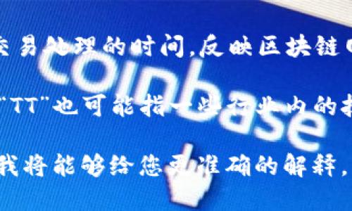 区块链中的“TT”可能涉及多个方面，具体意义取决于上下文。以下是对“TT”的几种可能解释：

1. **Token Trading（代币交易）**：在区块链和加密货币领域，“TT”常常可以指代代币交易。在这个环境中，用户通过不同的交易平台买卖数字货币或代币，以期实现利润。

2. **Time Travel（时间旅行）**：在某些区块链讨论中，尤其是与智能合约相关的领域，“TT”可能指时间旅行的概念，涉及如何在合约中管理时间因素。

3. **Transaction Time（交易时间）**：某些情况下，“TT”可用来描述交易处理的时间，反映区块链网络的效率和性能。

4. **Technical Terms（技术术语）**：在更广泛的区块链技术讨论中，“TT”也可能指一些行业内的技术术语或缩写。

如果您在查找更具体的信息或应用场景，请提供更多的上下文或细节，我将能够给您更准确的解释。