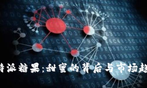 探秘B特派糖果：甜蜜的背后与市场趋势分析