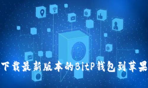 如何下载最新版本的BitP钱包到苹果设备