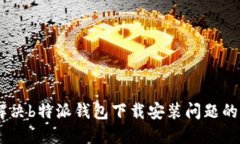 фiaoti解决b特派钱包下载安装问题的完整指南