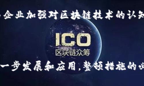 区块链技术在近年来得到了广泛应用，而电商平台如京东也开始探索这一新兴技术。然而，随着区块链在市场上被广泛利用，相关的监管和整顿措施也逐渐浮出水面。那么，“京东区块链整顿”具体是什么意思呢？在这里，我们将对其进行详细解读，并探讨其背后的意义和影响。

京东区块链整顿的定义

京东区块链整顿，简单来说，就是京东在区块链相关业务和项目的管理上进行规范和，以确保合法合规及透明化。这一整顿措施可能涉及多方面的内容，如对区块链项目的审查、降低虚假宣传、清理不合规的产品、确保用户数据安全等。

京东区块链整顿的背景

随着区块链技术的兴起，越来越多的电商平台、金融机构、以及其他行业的企业开始关注并投资于区块链项目。在这种情况下，市场上出现了不少未经验证的区块链项目，导致部分用户在投资时面临风险。为了保护用户的权益，相关监管部门和平台自身开始重视对区块链业务的管理。

京东区块链整顿的内容

整顿内容可能包括：

ul
    li审核与清理现有的区块链项目，确保它们符合相关法律法规和市场需求。/li
    li对从事区块链相关业务的合作伙伴进行全面审核，确保其信誉和技术能力。/li
    li加强客户教育，提供透明的信息和培训，以帮助用户识别真假区块链项目。/li
    li建立监测机制，对区块链技术在电商平台中的应用进行监督和评估。/li
/ul

京东区块链整顿的目的

京东进行区块链整顿的主要目的是为了：

ul
    li保护用户权益，降低用户在区块链领域投资的风险。/li
    li提升平台的公信力，增强消费者对京东区块链业务的信任。/li
    li营造良好的市场环境，推动区块链技术的健康发展。/li
    li确保遵循政府的法律法规，加强合规管理。/li
/ul

整顿的影响

整顿措施一方面能够提升京东区块链业务的合规性，防止出现法律纠纷；另一方面，也能够对整个市场形成良性引导，促使更多企业加强对区块链技术的认知和应用。

总结

京东区块链整顿意味着平台将集中精力改善和规范其区块链相关业务，以适应市场和监管需求。在未来，随着区块链技术的进一步发展和应用，整顿措施的必要性和重要性将愈加明显。