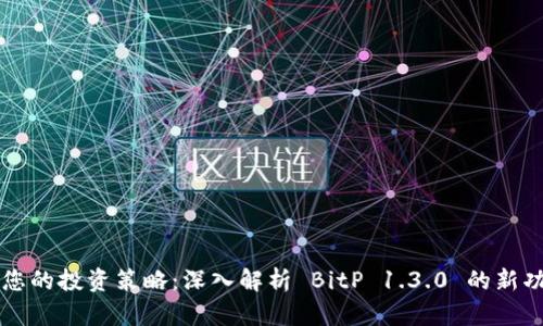 提升您的投资策略：深入解析 BitP 1.3.0 的新功能与