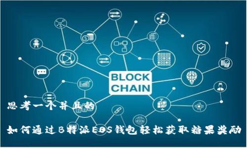 思考一个并且的

如何通过B特派EOS钱包轻松获取糖果奖励