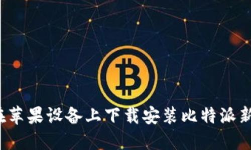 如何在苹果设备上下载安装比特派新版本？