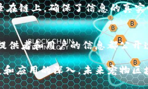 “宠物区块链”是一个越来越受到关注的概念，结合了区块链技术与宠物产业，旨在为宠物的管理、交易、健康记录等方面带来革命性的改变。随着宠物逐渐成为人们生活的一部分，相关市场的潜力也在不断增长，因此，借助区块链技术的特点，宠物区块链的概念应运而生。

区块链是一种分布式账本技术，其核心特征是去中心化、不可篡改和透明性。通过将这些特征应用于宠物行业，可以实现更高效、安全和透明的宠物管理系统。以下是宠物区块链的几个主要应用场景：

宠物身份识别
在传统的宠物管理中，身份识别往往依靠芯片或纸质证件，这不仅容易丢失，而且信息更新也较为困难。通过区块链技术，宠物的身份信息可以被安全地记录在区块链上，形成一个永久且可追溯的身份识别系统。每只宠物的基本信息、健康记录、疫苗接种史、主人信息等都可以通过智能合约的形式存储在链上。

宠物交易安全
宠物交易市场存在信息不对称、交易欺诈等问题，区块链技术可以提高交易的透明度和安全性。例如，宠物的养殖者、经销商和买家的信息都可以公开在链上，任何人都能查阅这些信息，确保交易的真实性。同时，智能合约的引入可以在交易完成后自动转移宠物的所有权，降低交易过程中的风险。

宠物健康记录
宠物的健康管理是每个养宠物人都关心的问题。通过区块链，可以建立一个宠物健康档案系统，所有医疗记录、疾病预防和健康检测结果都可以实时更新并永久保存。这不仅有助于宠物主及时了解宠物的健康状况，也方便兽医在进行医疗时获取准确的历史数据。更重要的是，跨多家医院的病例共享可以提高诊疗的效率。

宠物保险理赔
宠物保险的申请和理赔流程通常较为复杂。通过区块链技术，保险理赔的流程可以实现自动化和透明化。所有宠物的健康记录和事故信息都被记录在链上，确保了信息的真实性和不可篡改性，理赔审核可以因此变得更加高效。这种方式也极大简化了宠物主的理赔过程，提高了用户满意度。

社区和服务共享
借助区块链，宠物社区可以实现服务共享和资源整合。比如，宠物寄托、遛狗服务、洗澡美容等都可以通过去中心化的方式建立一个服务平台，服务提供者和用户的信息都公开透明，用户可以选择信誉良好的服务提供者并直接进行交易，提高了服务的质量和选择的便捷性。

总之，宠物区块链通过高效、安全和透明的技术手段，提升了宠物管理和交易的各个环节，并逐渐成为宠物产业的一种新趋势。随着技术的不断发展和应用的深入，未来宠物区块链将会带来更多可能性和机遇。