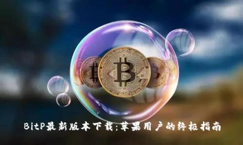 BitP最新版本下载：苹果用户的终极指南