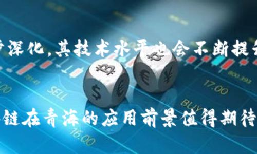 青海区块链的通俗解释
区块链是一种数字技术，基本上可以理解为一个安全的、不可更改的数据库。它通过将信息分散存储在网络中的多个计算机上，来保证这些信息的安全性和透明性。青海区块链则是指在中国青海省内发展和应用区块链技术，通过区块链的特性，以促进地方经济发展、产业升级和技术创新。

青海区块链的基本原理
在进一步了解青海区块链的性质之前，首先需要理解区块链的基本构架。在区块链中，信息被分成若干个“区块”，每个区块中存储了一定量的数据，并引用前一个区块，从而形成一条“链”。由于其分布式存储的特性，任何人都可以访问这些数据，而这些数据在被确认后将无法被任意更改，确保了信息的安全性和可信度。

青海区块链的应用场景
青海省作为一个发展中国家，利用区块链技术可以在多个方面促进经济与社会发展。例如：
ul
  listrong数字身份验证：/strong通过区块链技术，可以为居民提供安全、不可篡改的数字身份验证服务，这对于金融、医疗等领域尤为重要。/li
  listrong供应链管理：/strong利用区块链追踪商品从生产到销售的全过程，确保产品的质量和来源透明。/li
  listrong智能合约：/strong通过智能合约自动执行协议，降低交易成本，提高效率。/li
  listrong公益项目透明化：/strong公益项目的资金流向和使用情况可以通过区块链技术进行透明化，从而提升公众信任。/li
/ul

青海区块链的优势与挑战
青海区块链技术的优势在于其数据不可篡改性和透明度，能够有效提高各个行业的运营效率。然而，在实际应用中也面临不少挑战。例如，技术的成熟度、政策的支持力度、基础设施的建设等，都对区块链的推广起到关键影响。

青海区块链未来的发展趋势
青海区块链未来的发展，将会朝着更加智能化和应用广泛化的方向发展。随着5G、人工智能等新技术的不断涌现，区块链的应用场景将会进一步深化，其技术水平也会不断提升。

结论
总体来看，青海区块链作为推动地方经济转型的重要技术之一，必将为青海的未来发展带来新的机遇与挑战。随着技术的不断发展和落地，区块链在青海的应用前景值得期待。