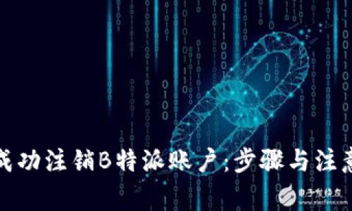 如何成功注销B特派账户：步骤与注意事项