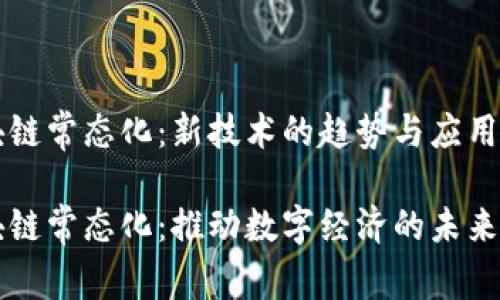 区块链常态化：新技术的趋势与应用前景

区块链常态化：推动数字经济的未来技术