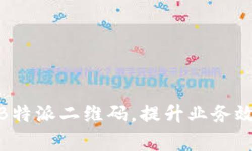 如何使用手机B特派二维码，提升业务效率与客户体验