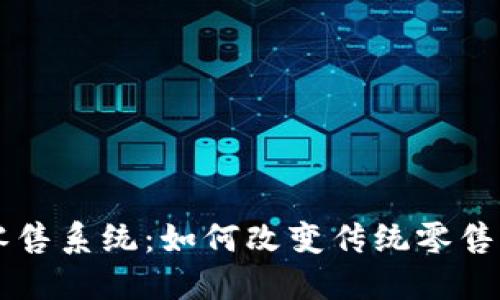 区块链零售系统：如何改变传统零售业的未来