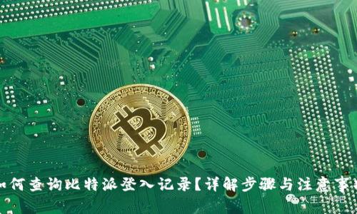 如何查询比特派登入记录？详解步骤与注意事项