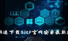 如何快速下载BitP官网安卓最新版应用