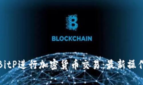 如何使用BitP进行加密货币交易：最新操作视频详解